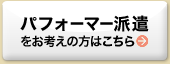 パフォーマー派遣をお考えの方はこちら